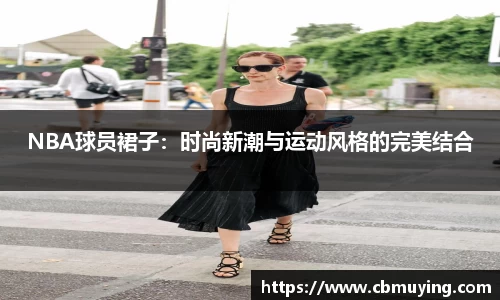 NBA球员裙子：时尚新潮与运动风格的完美结合