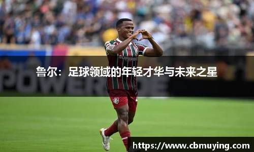 鲁尔：足球领域的年轻才华与未来之星