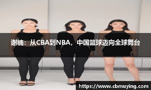 谢楠：从CBA到NBA，中国篮球迈向全球舞台